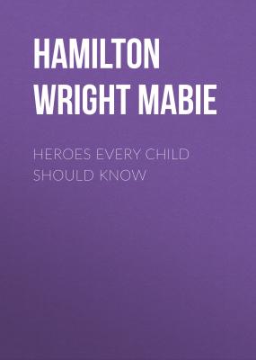 Heroes Every Child Should Know - Hamilton Wright Mabie 