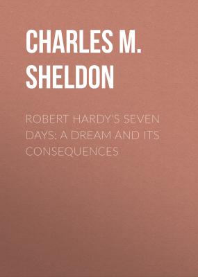 Robert Hardy's Seven Days: A Dream and Its Consequences - Charles M. Sheldon 