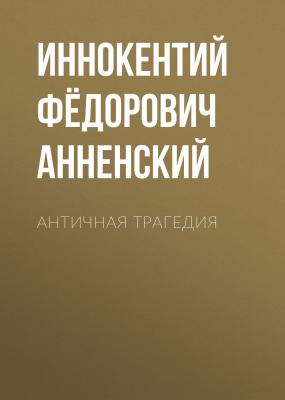Античная трагедия - Иннокентий Фёдорович Анненский 