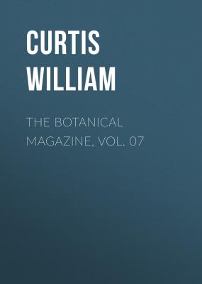 The Botanical Magazine, Vol. 07 - Curtis William 