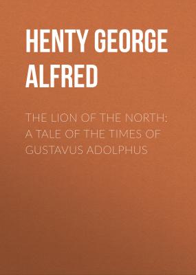 The Lion of the North: A Tale of the Times of Gustavus Adolphus - Henty George Alfred 