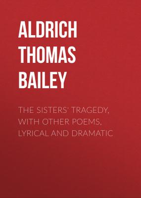 The Sisters' Tragedy, with Other Poems, Lyrical and Dramatic - Aldrich Thomas Bailey 