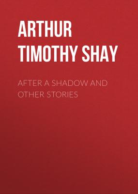 After a Shadow and Other Stories - Arthur Timothy Shay 