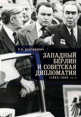 Западный Берлин и советская дипломатия (1963-1969 гг.) - Р. В. Долгилевич 