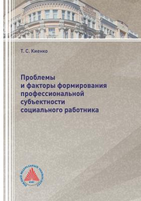 Проблемы и факторы формирования профессиональной субъектности социального работника - Т. С. Киенко 