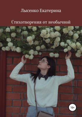 Стихотворения от необычной - Екатерина Сергеевна Лысенко 