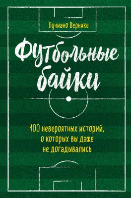 Футбольные байки: 100 невероятных историй, о которых вы даже не догадывались - Лучиано Вернике Спорт изнутри