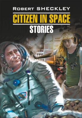 Citizen in Spase. Stories / Гражданин в Космосе. Рассказы. Книга для чтения на английском языке - Роберт Шекли Modern Prose