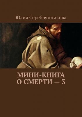 Мини-книга о смерти – 3 - Юлия Александровна Серебрянникова 