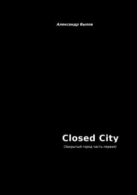 Closed City. Закрытый город. Часть первая - Александр Выпов 