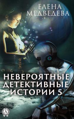 Невероятные детективные истории – 5 - Елена Медведева Невероятные детективные истории