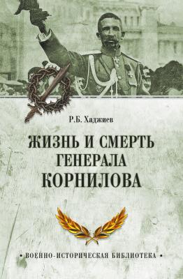 Жизнь и смерть генерала Корнилова - Резак Бек Хан Хаджиев Военно-историческая библиотека (Вече)