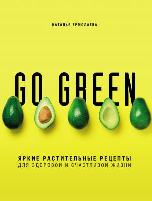 Go green. Яркие растительные рецепты для здоровой и счастливой жизни - Наталья Ермолаева Кулинарное открытие (Эксмо)