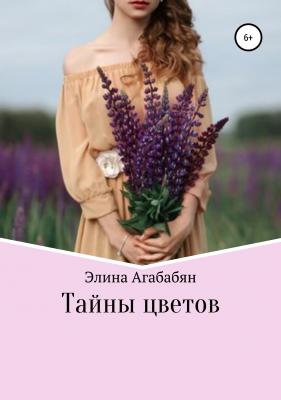 Тайны цветов - Элина Ашотовна Агабабян 