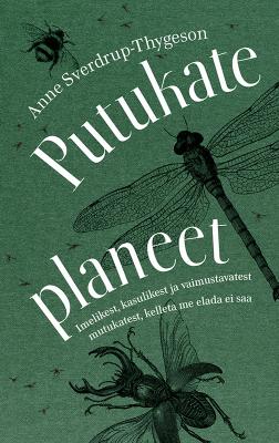 Putukate planeet. Imelikest, kasulikest ja vaimustavatest mutukatest, kelleta me elada ei saa - Anne Sverdrup-Thygeson 