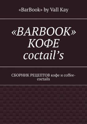«BarBook». Кофе coctail’s. Сборник рецептов кофе и coffee-coctails - «BarBook» by Vall Kay 