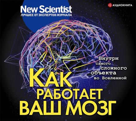 Как работает ваш мозг - Сборник New Scientist. Лучшее от экспертов журнала