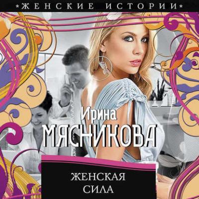 Женская сила - Ирина Мясникова Женские истории
