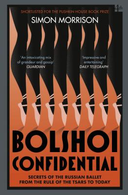 Bolshoi Confidential: Secrets of the Russian Ballet from the Rule of the Tsars to Today - Simon  Morrison 