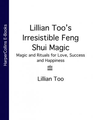 Lillian Too’s Irresistible Feng Shui Magic: Magic and Rituals for Love, Success and Happiness - Lillian  Too 