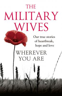 Wherever You Are: The Military Wives: Our true stories of heartbreak, hope and love - The Wives Military 