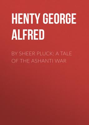 By Sheer Pluck: A Tale of the Ashanti War - Henty George Alfred 