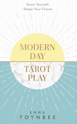 Modern Day Tarot Play: Know yourself, shape your life - Emma Toynbee 