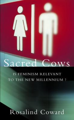 Sacred Cows: Is Feminism Relevant to the New Millennium? - Rosalind  Coward 