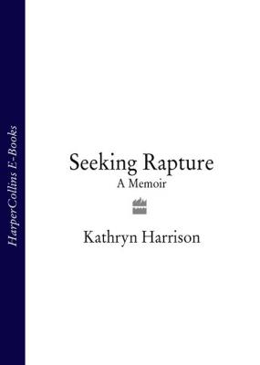 Seeking Rapture: A Memoir - Kathryn  Harrison 