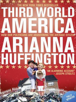 Third World America: How Our Politicians Are Abandoning the Ordinary Citizen - Arianna  Huffington 