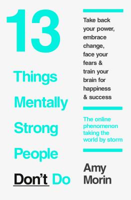 13 Things Mentally Strong People Don’t Do - Amy  Morin 