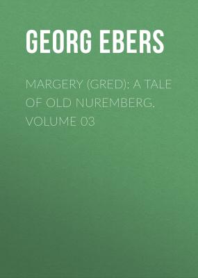 Margery (Gred): A Tale Of Old Nuremberg. Volume 03 - Georg Ebers 