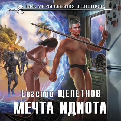Мечта идиота - Евгений Щепетнов Новый фантастический боевик (Эксмо)
