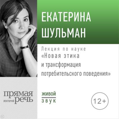 Лекция «Новая этика и трансформация потребительского поведения» - Екатерина Шульман 