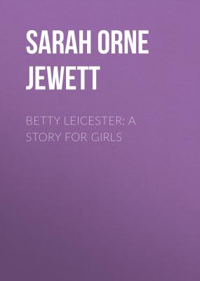 Betty Leicester: A Story For Girls - Sarah Orne Jewett 
