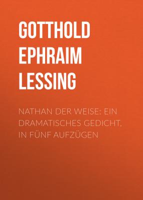 Nathan der Weise: Ein Dramatisches Gedicht, in fünf Aufzügen - Gotthold Ephraim Lessing 