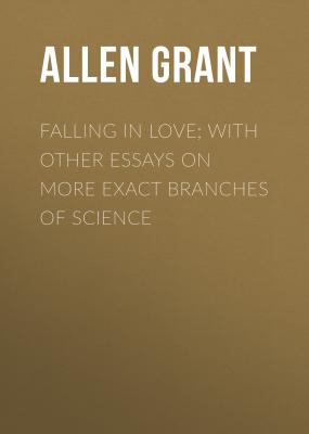 Falling in Love; With Other Essays on More Exact Branches of Science - Allen Grant 