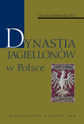 Dynastia Jagiellonów w Polsce - Urszula Borkowska Dynastie w Polsce