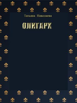 Олигарх - Татьяна Николаева 