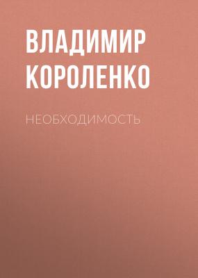 Необходимость - Владимир Короленко 