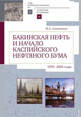 Бакинская нефть и начало каспийского нефтяного бума (1991–2005) - И. А. Агакишиев Исторические исследования
