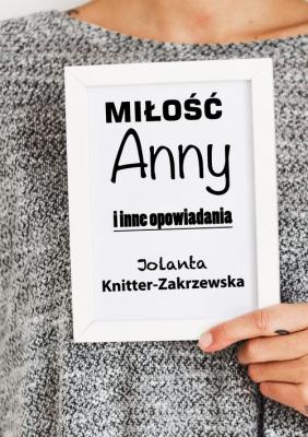 Miłość Anny i inne opowiadania - Jolanta Knitter-Zakrzewska 