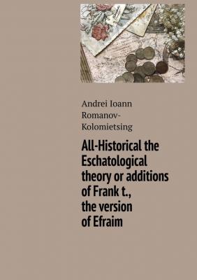 All-Historical the Eschatological theory or additions of Frank t., the version of Efraim - Andrei Ioann Romanov-Kolomietsing 