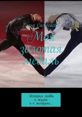 Моя золотая медаль. История любви к жизни и к женщине… - Елена Самогаева 