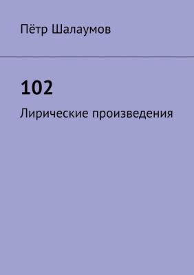 102. Лирические произведения - Пётр Александрович Шалаумов 