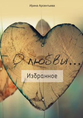 О любви… Избранное - Ирина Арсентьева 