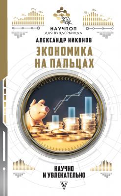 Экономика на пальцах: научно и увлекательно - Александр Никонов Научпоп для вундеркинда