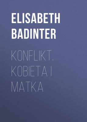 Konflikt. Kobieta i matka - Elisabeth Badinter 