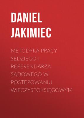 Metodyka pracy sędziego i referendarza sądowego w postępowaniu wieczystoksięgowym - Daniel Jakimiec 
