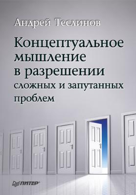 Концептуальное мышление в разрешении сложных и запутанных проблем - Андрей Георгиевич Теслинов 